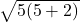 \sqrt { 5(5+2) } 